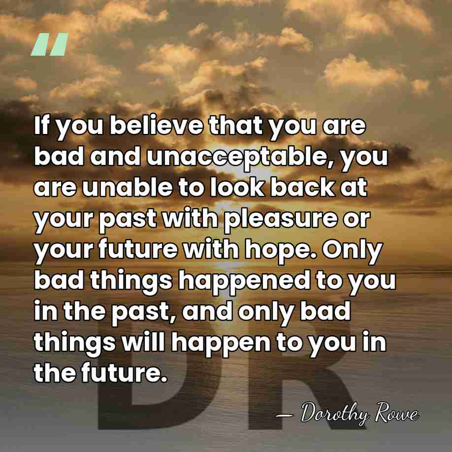 If you believe that you are bad and unacceptable, you are unable&hellip; - Dorothy Rowe