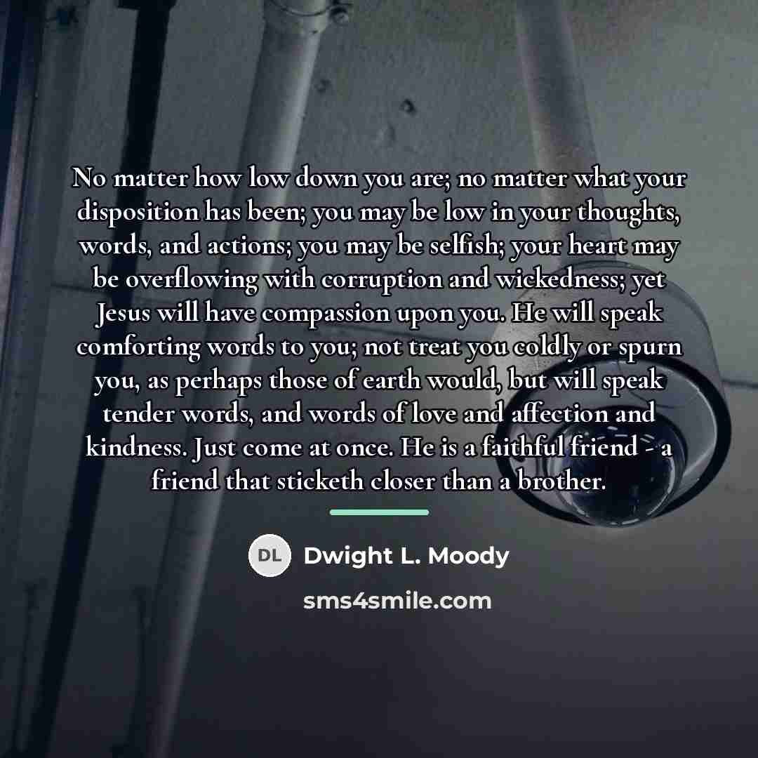 “No matter how low down you are; no matter what…” quote by Dwight L. Moody