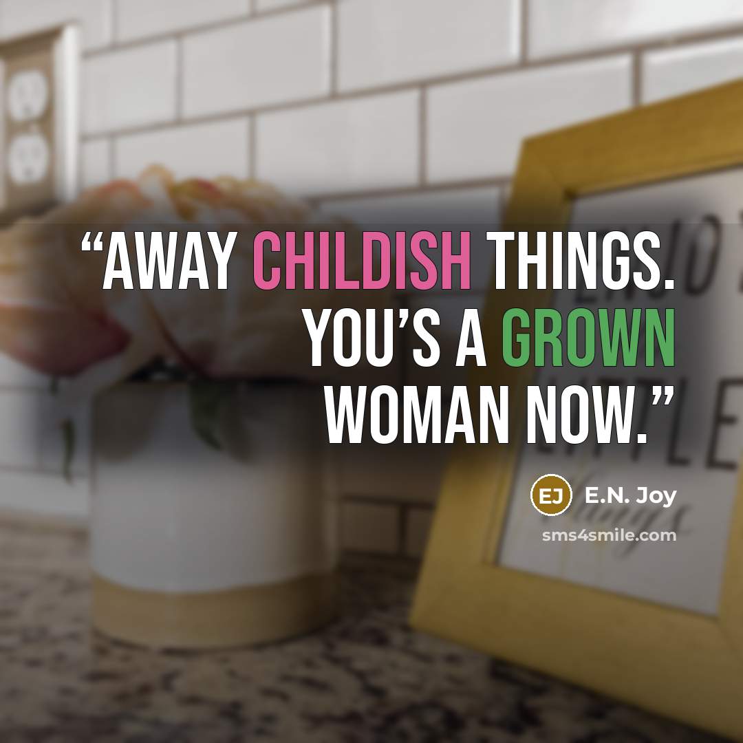 “away childish things. You’s a grown woman now.” quote by E.N. Joy