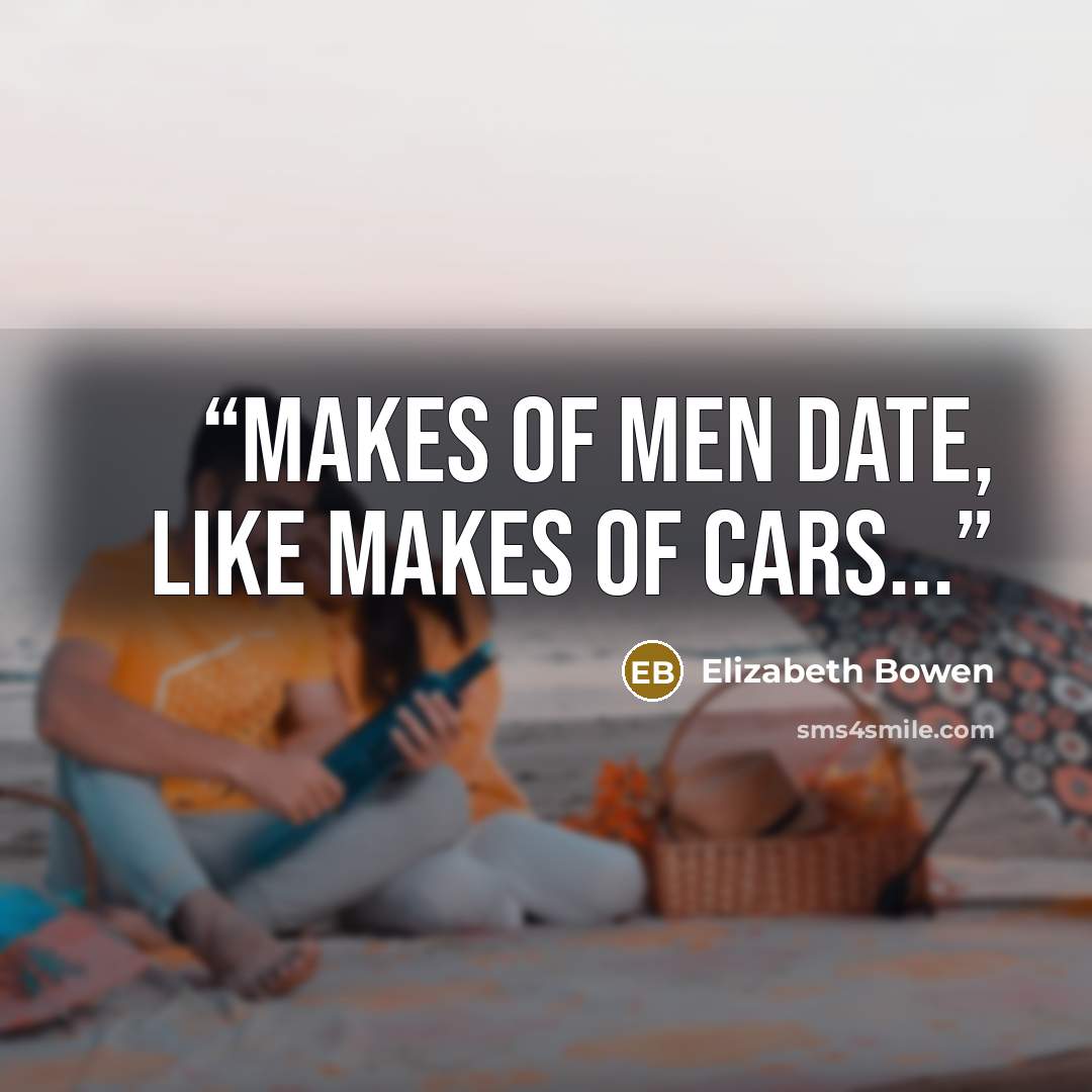 “Makes of men date, like makes of cars...” quote by Elizabeth Bowen