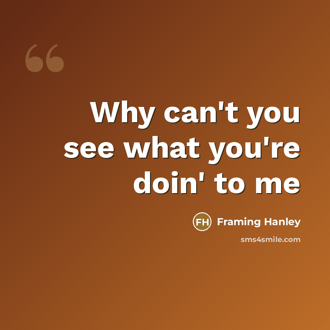 “Why can't you see what you're doin' to me…” quote by Framing Hanley