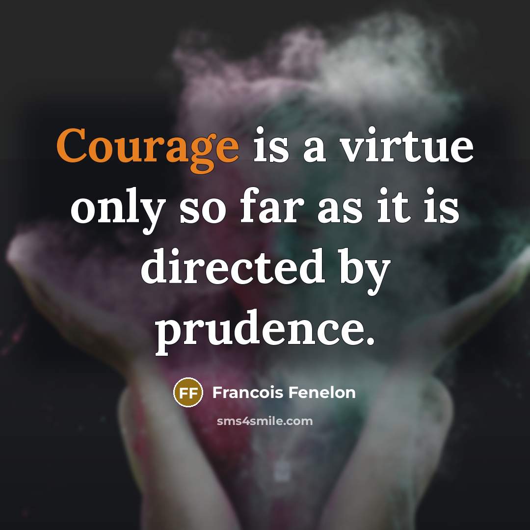 “Courage is a virtue only so far as it is…” quote by Francois Fenelon