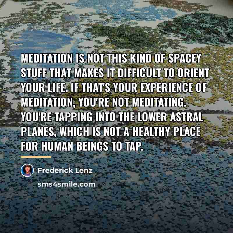 “Meditation is not this kind of spacey stuff that makes…” quote by Frederick Lenz