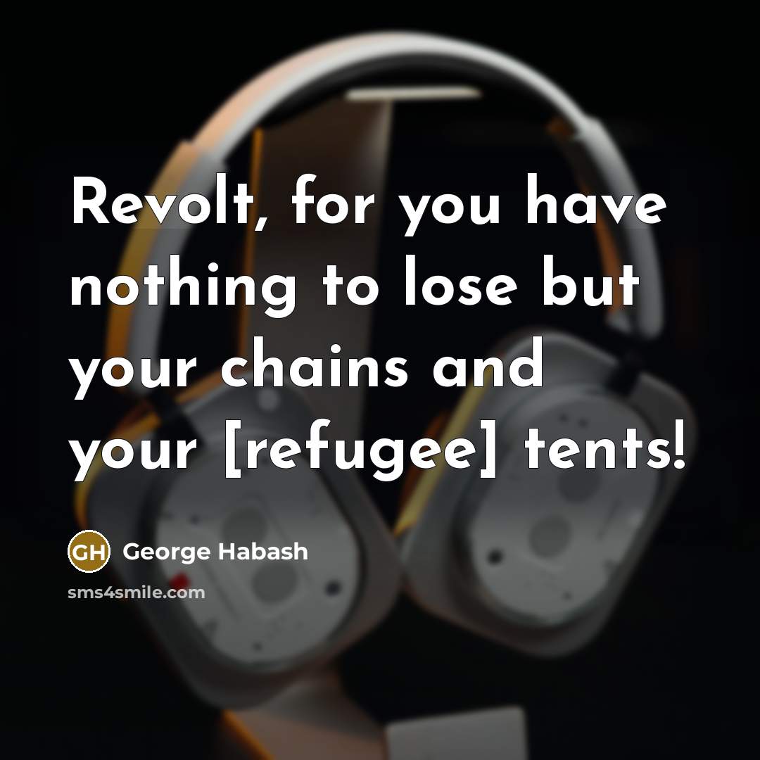 “Revolt, for you have nothing to lose but your chains…” quote by George Habash