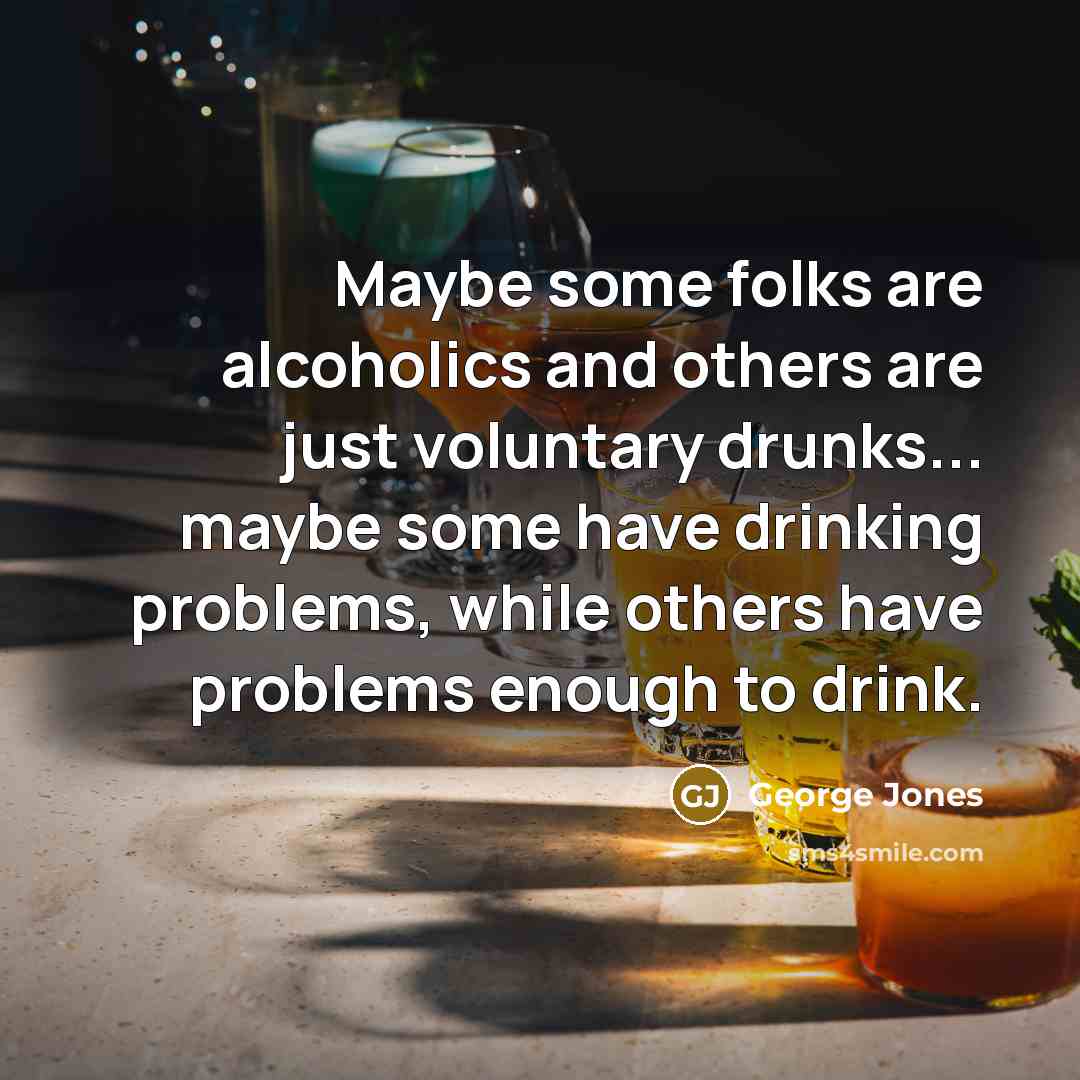 “Maybe some folks are alcoholics and others are just voluntary…” quote by George Jones