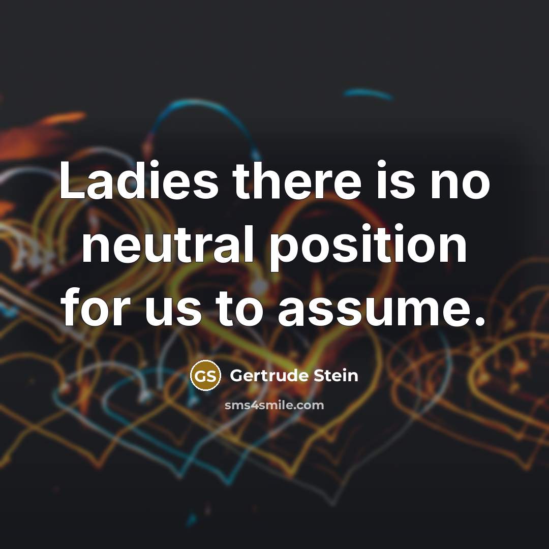 “Ladies there is no neutral position for us to assume.…” quote by Gertrude Stein