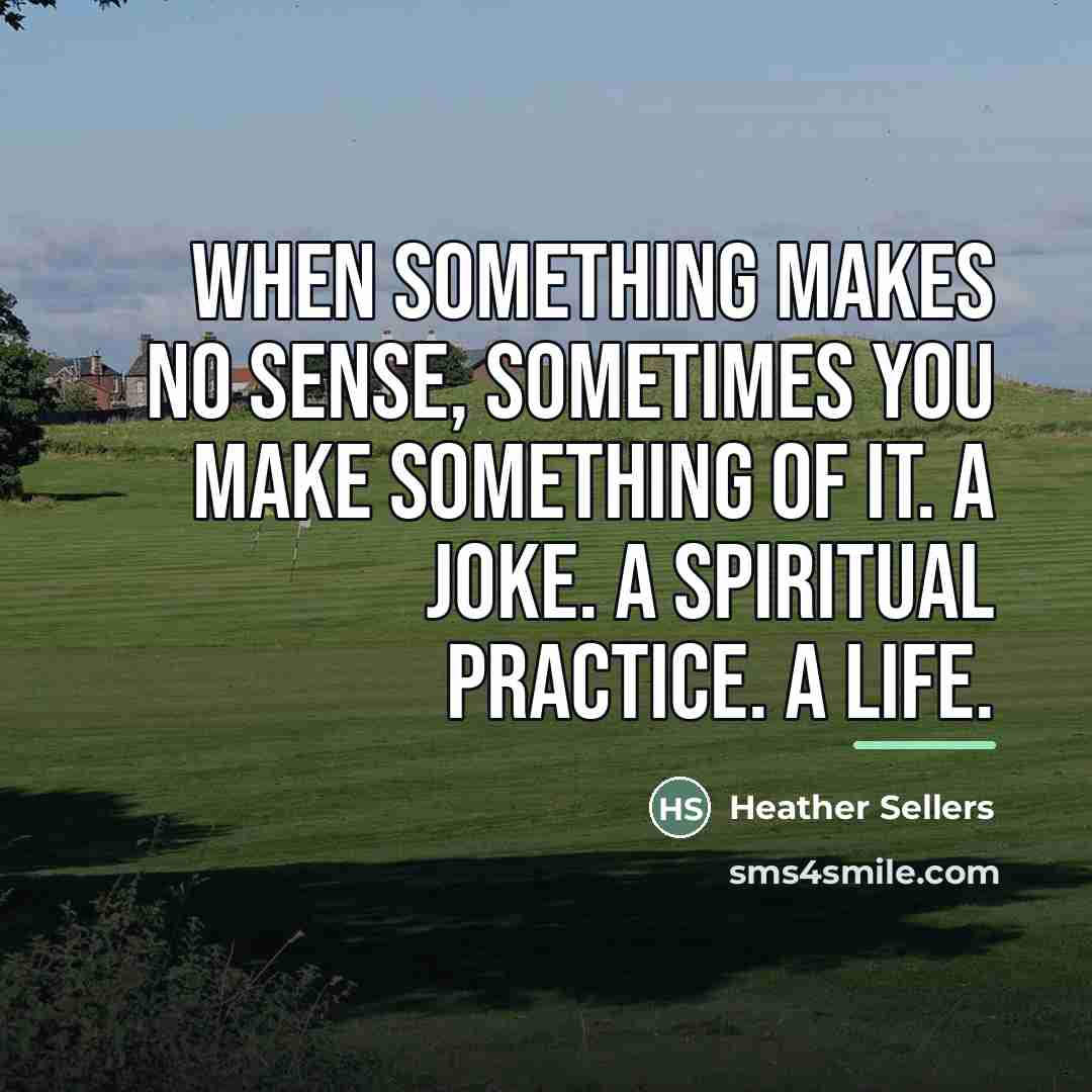 “When something makes no sense, sometimes you make something of…” quote by Heather Sellers