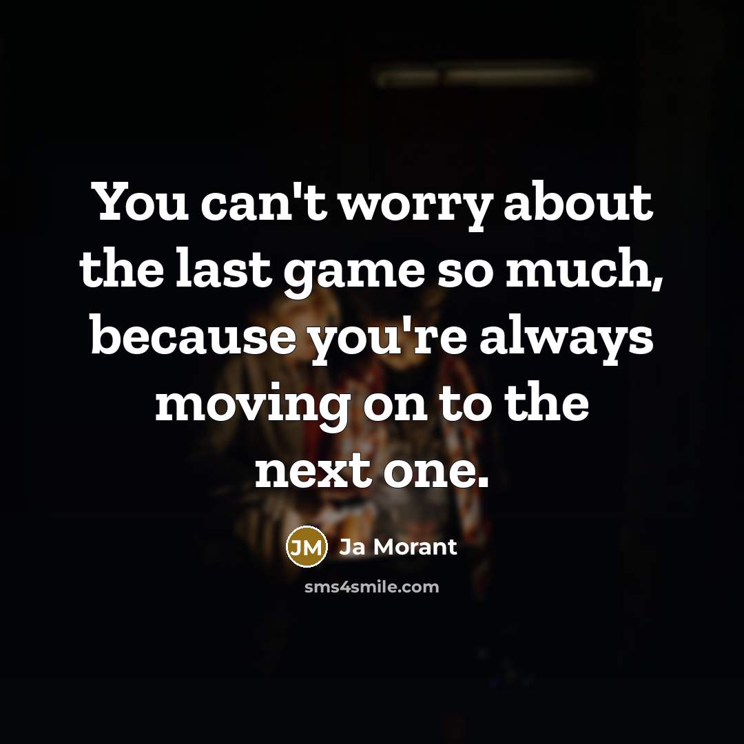 “You can't worry about the last game so much, because…” quote by Ja Morant
