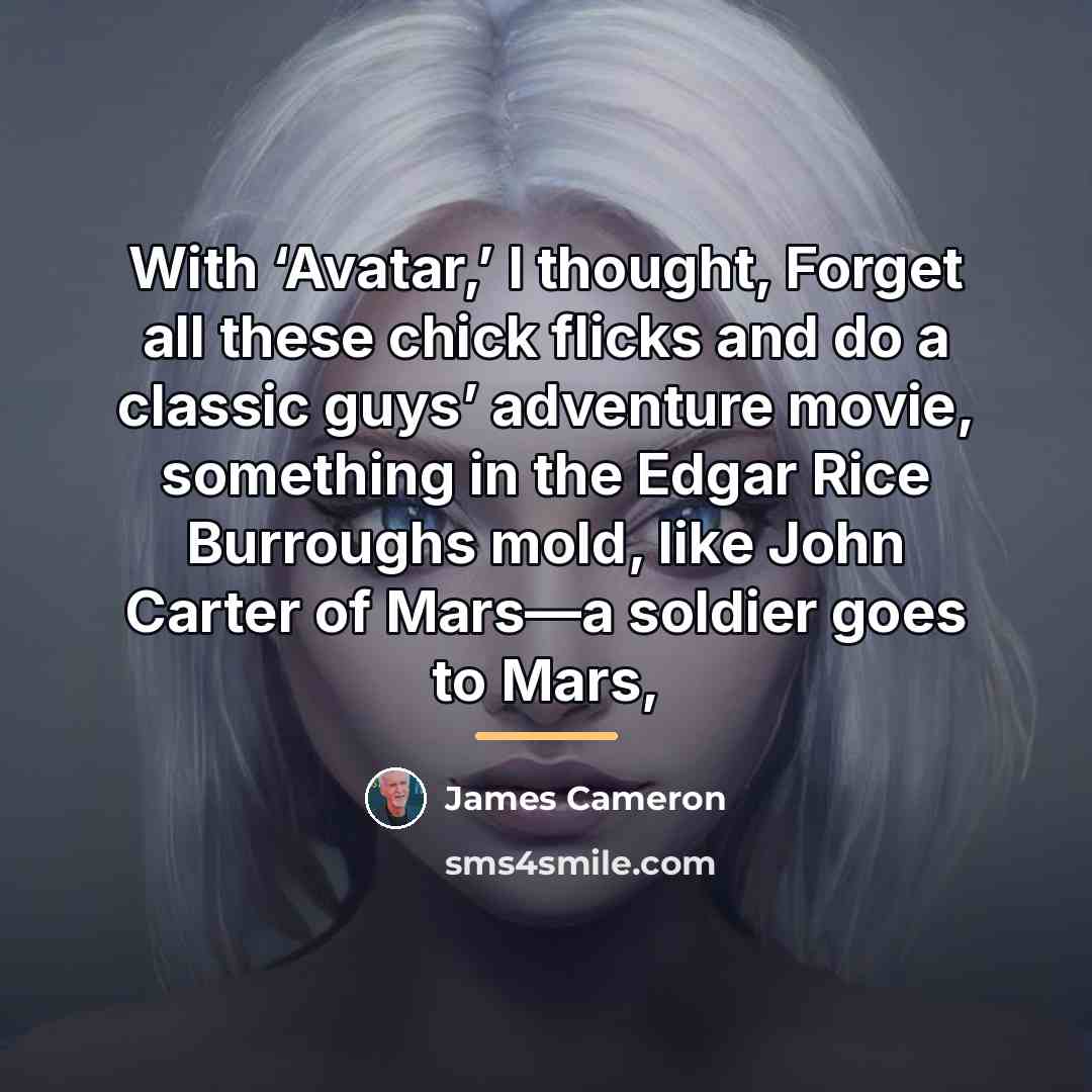 “With ‘Avatar,’ I thought, Forget all these chick flicks and…” quote by James Cameron