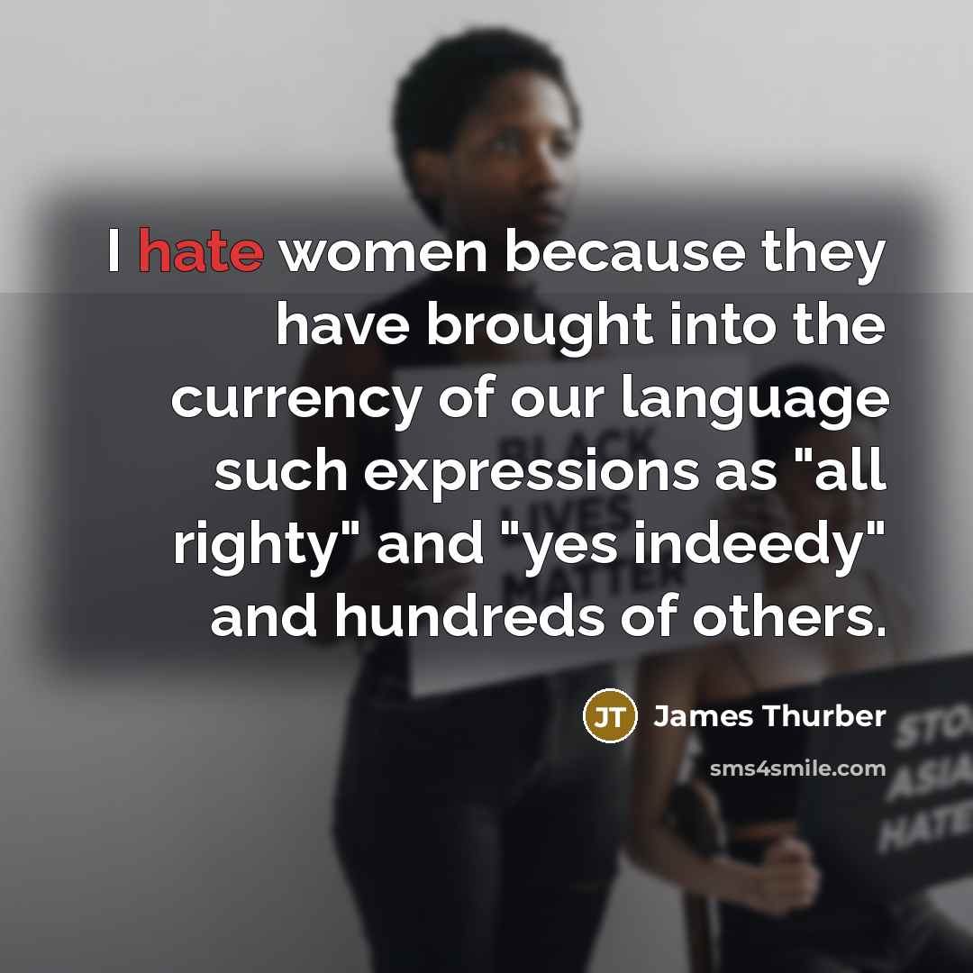 “I hate women because they have brought into the currency…” quote by James Thurber