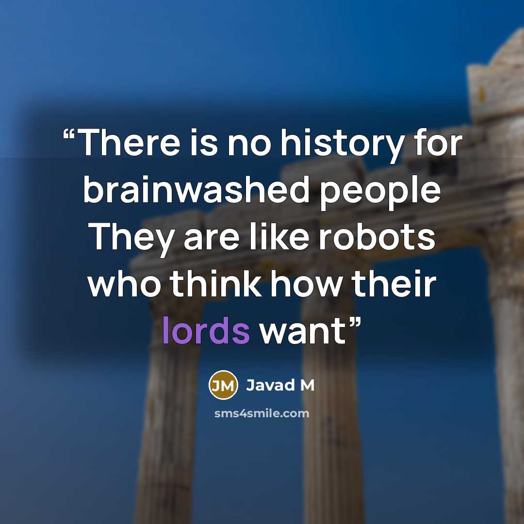 “There is no history for brainwashed people They are like robots who think how their lords want” quote by Javad M