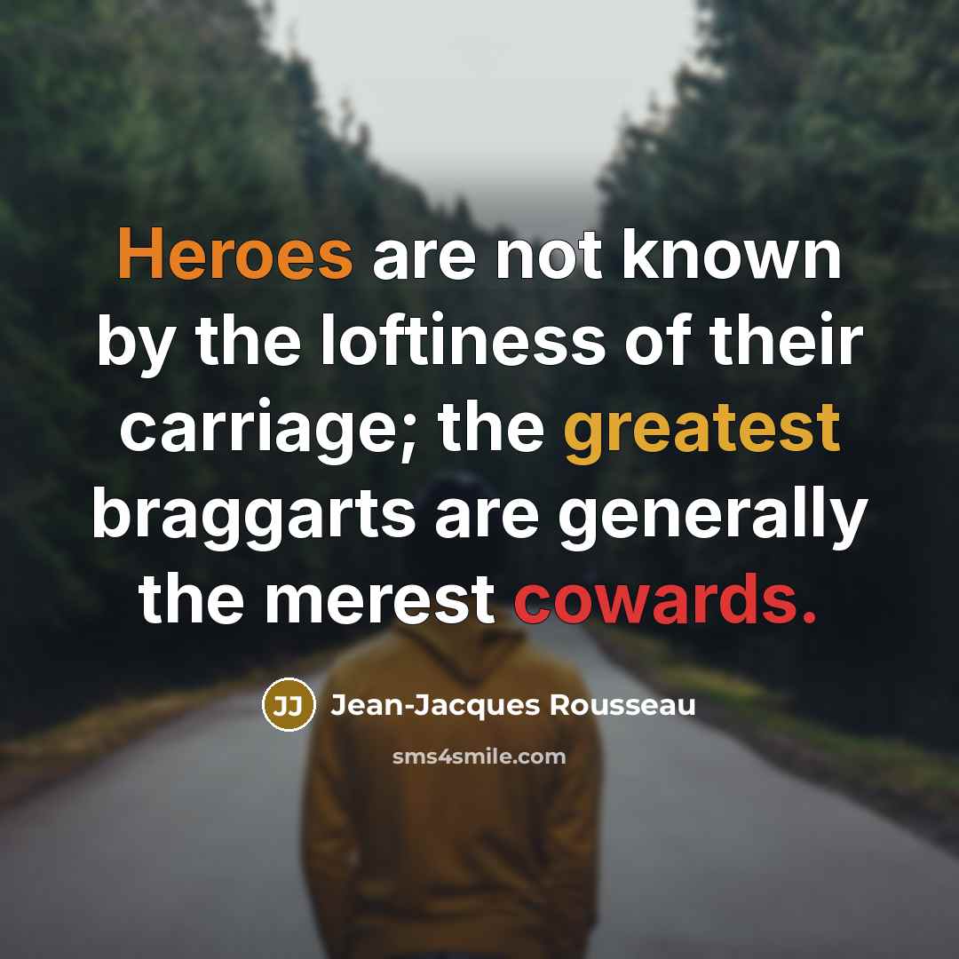 “Heroes are not known by the loftiness of their carriage; the greatest braggarts are generally the merest cowards.” quote by Jean-Jacques Rousseau