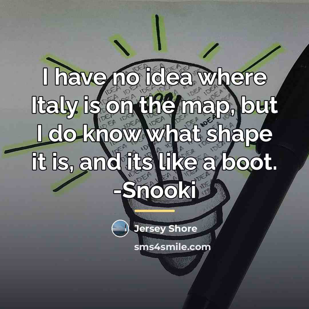 “I have no idea where Italy is on the map,…” quote by Jersey Shore