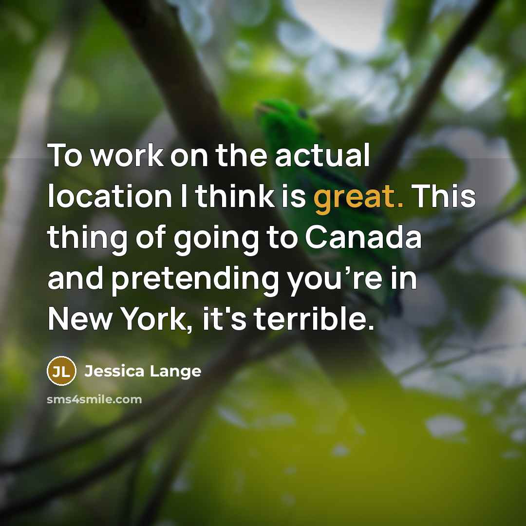 “To work on the actual location I think is great.…” quote by Jessica Lange