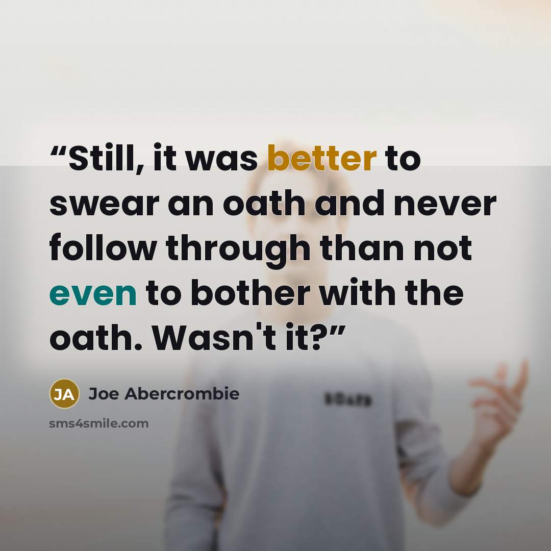 “Still, it was better to swear an oath and never follow through than not even to bother with the oath. Wasn't it?” quote by Joe Abercrombie