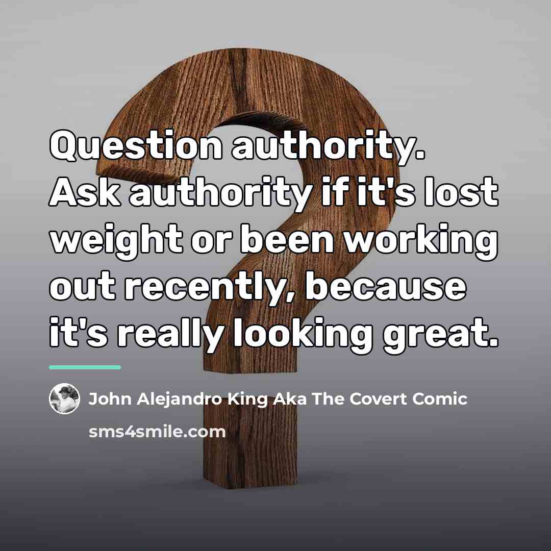“Question authority. Ask authority if it's lost weight or been…” quote by John Alejandro King Aka The Covert Comic