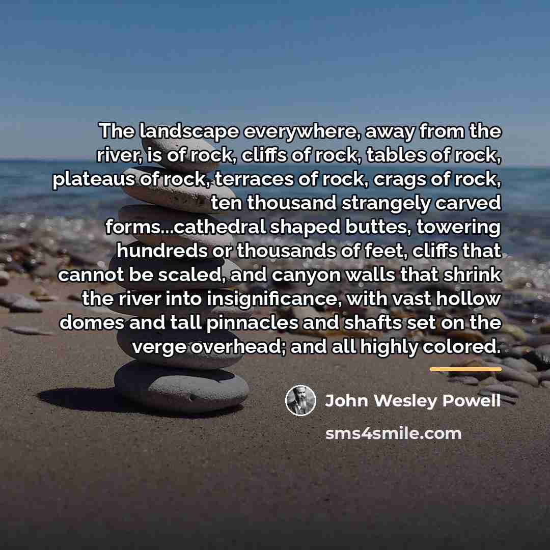 “The landscape everywhere, away from the river, is of rock,…” quote by John Wesley Powell