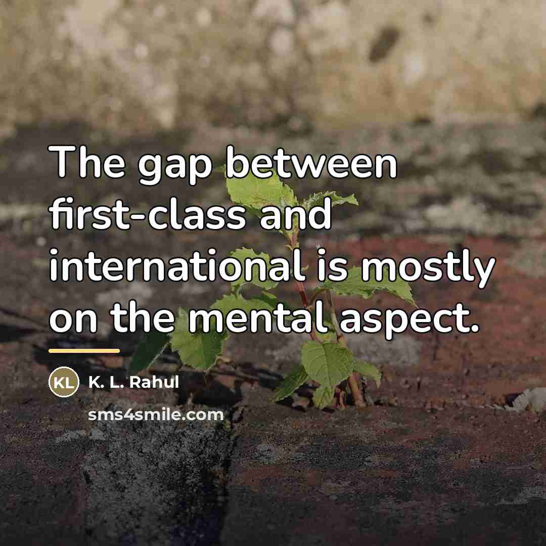 “The gap between first-class and international is mostly on the…” quote by K. L. Rahul