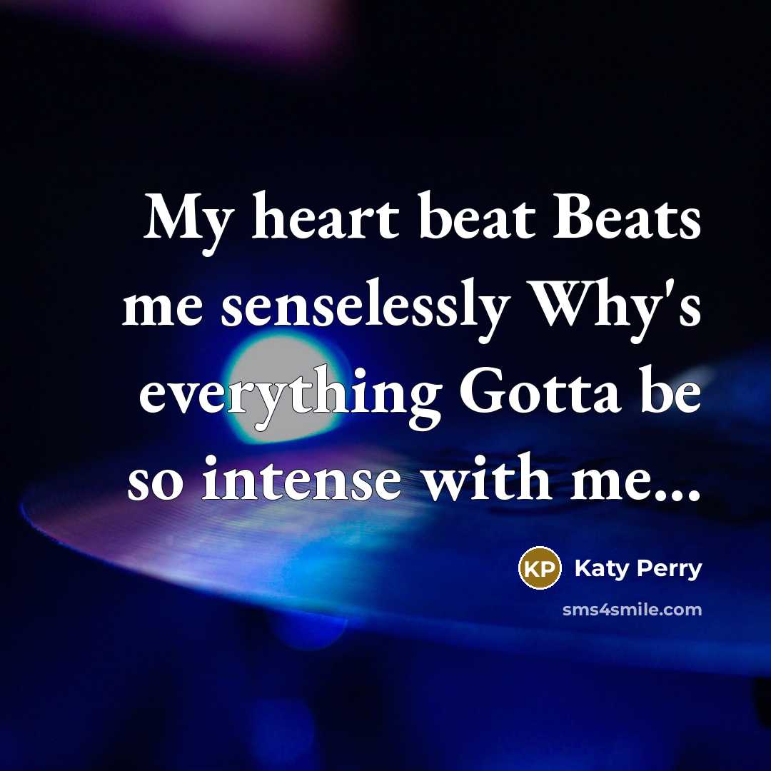 “My heart beat Beats me senselessly Why's everything Gotta be…” quote by Katy Perry