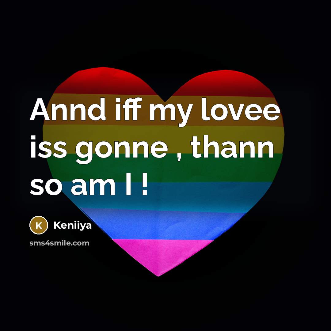 “Annd iff my lovee iss gonne , thann so am I !” quote by Keniiya