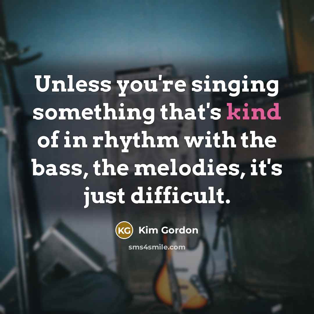 “Unless you're singing something that's kind of in rhythm with…” quote by Kim Gordon