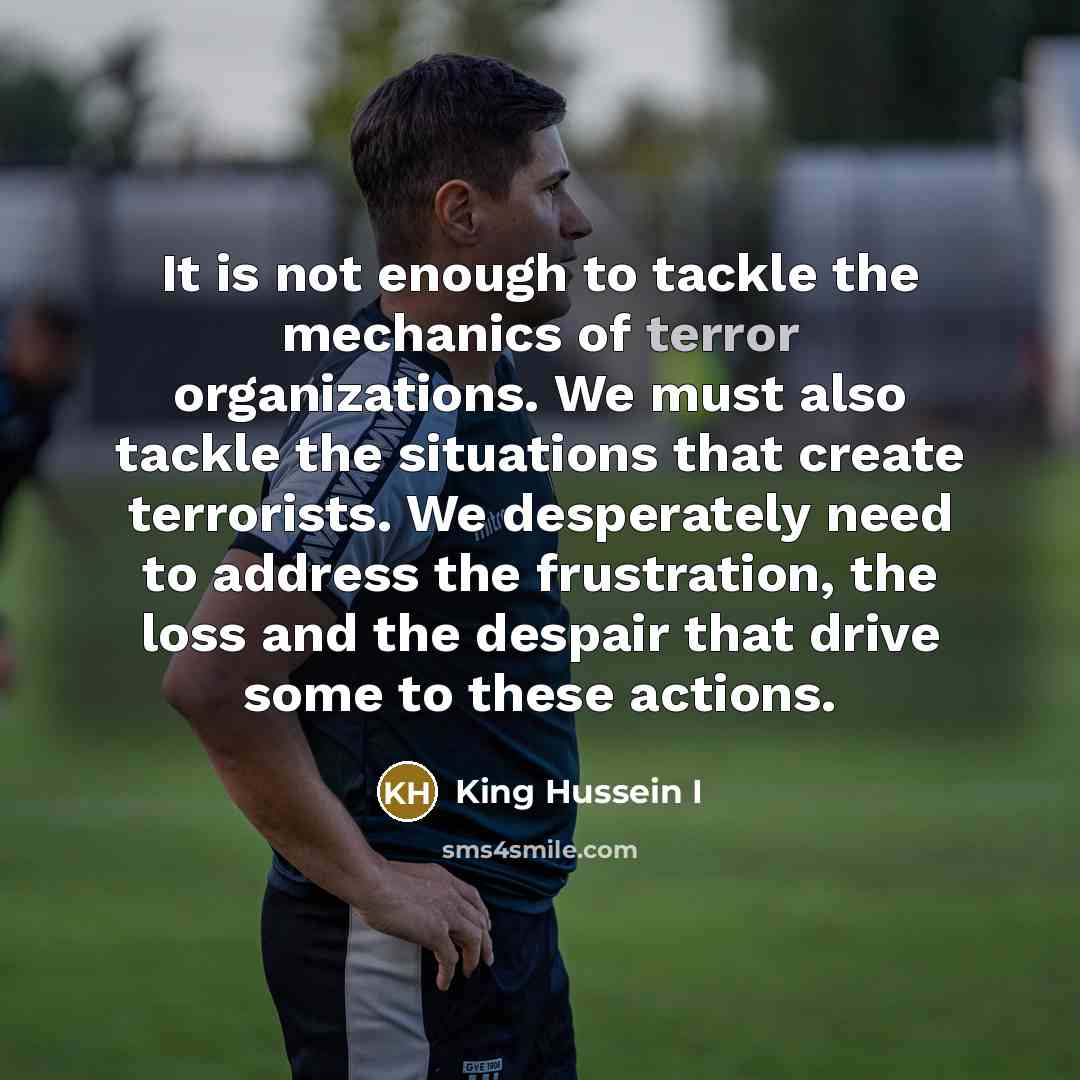 “It is not enough to tackle the mechanics of terror…” quote by King Hussein I