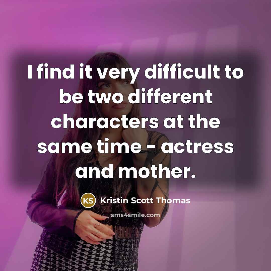 “I find it very difficult to be two different characters…” quote by Kristin Scott Thomas