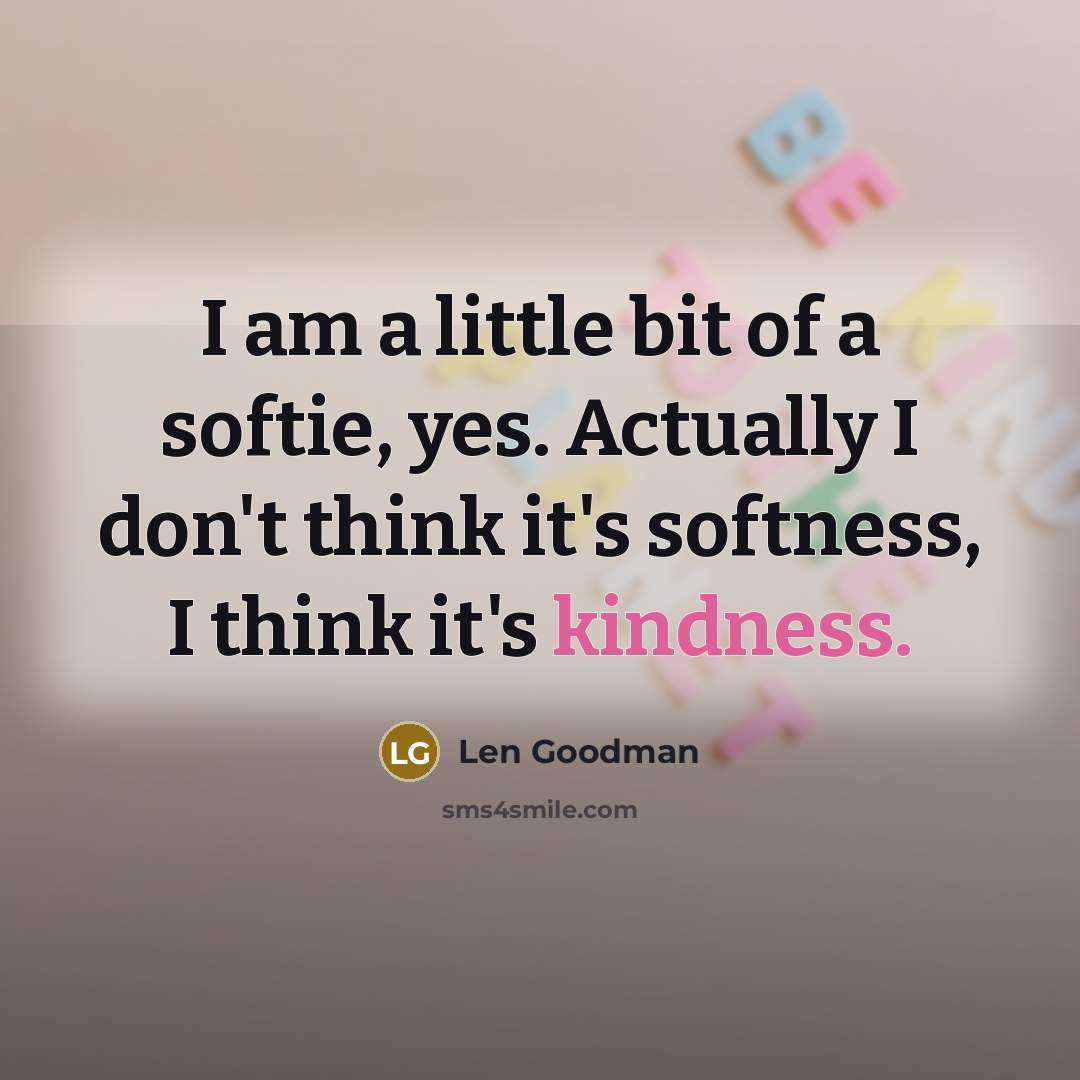 “I am a little bit of a softie, yes. Actually…” quote by Len Goodman