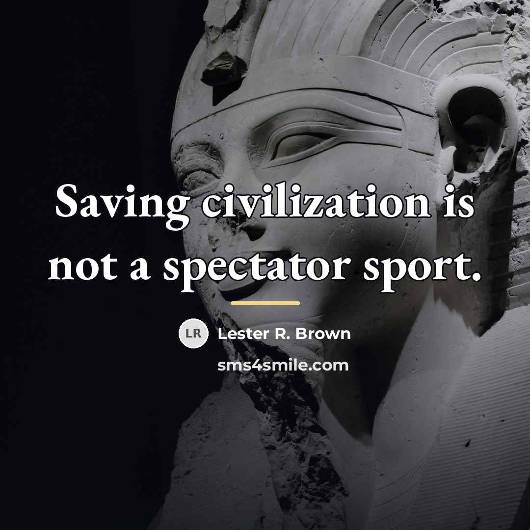 “Saving civilization is not a spectator sport.…” quote by Lester R. Brown