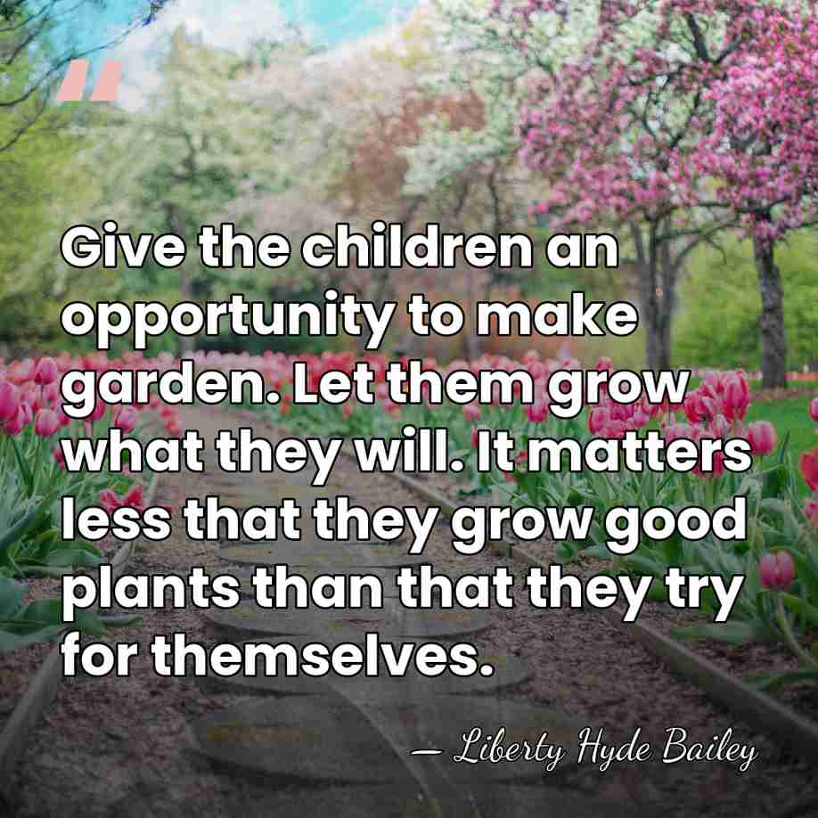 Give the children an opportunity to make garden. Let them grow what&hellip; - Liberty Hyde Bailey