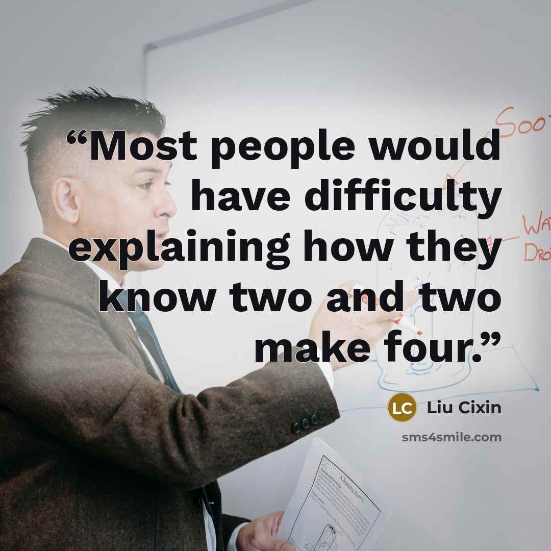 “Most people would have difficulty explaining how they know two and two make four.” quote by Liu Cixin