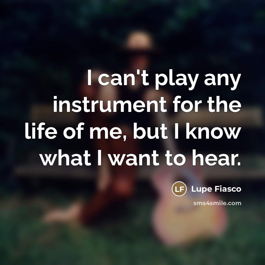 “I can't play any instrument for the life of me,…” quote by Lupe Fiasco