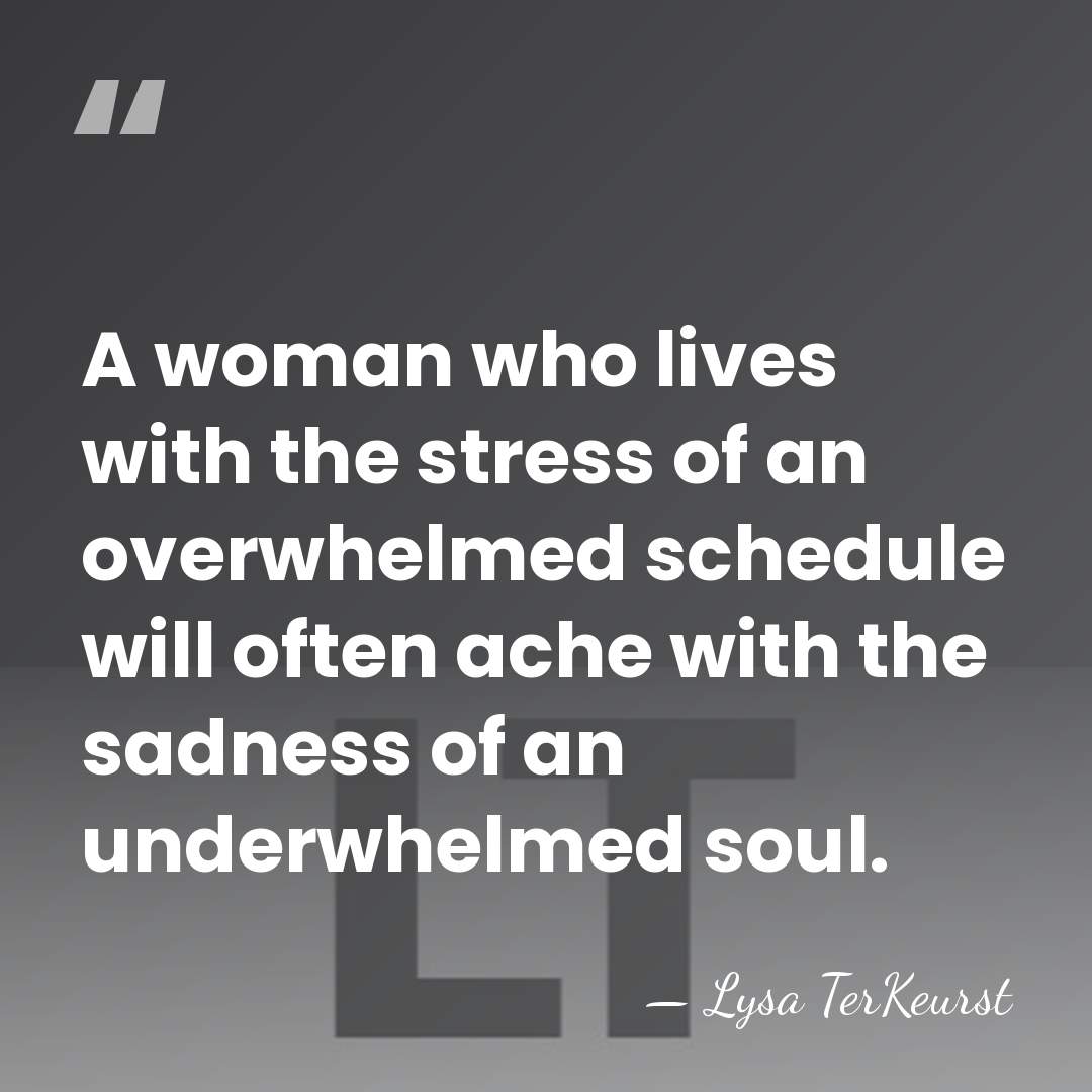 A woman who lives with the stress of an overwhelmed schedule will&hellip; - Lysa TerKeurst