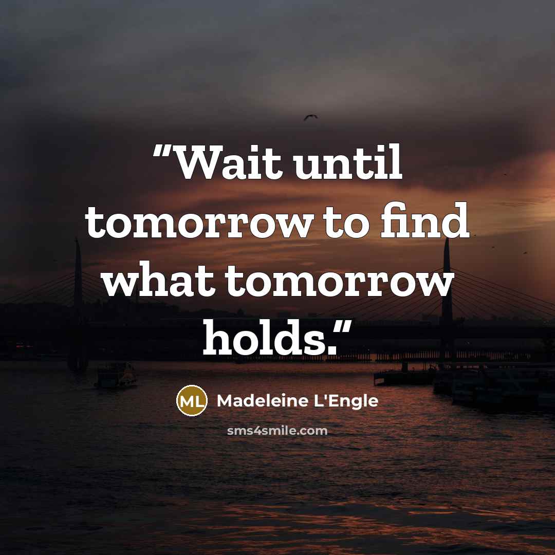 “Wait until tomorrow to find what tomorrow holds.” quote by Madeleine L'Engle