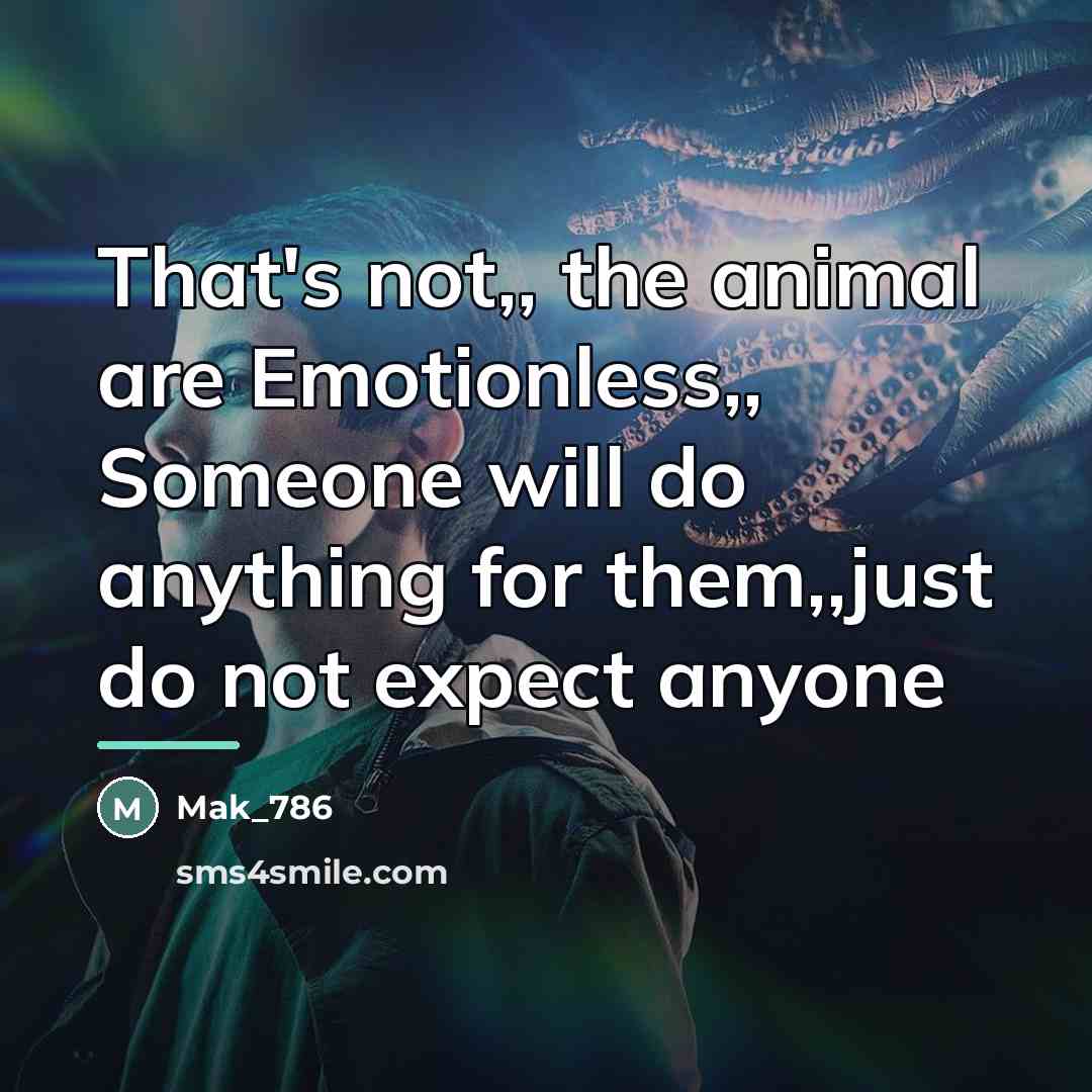 “That's not,, the animal are Emotionless,, Someone will do anything…” quote by Mak_786