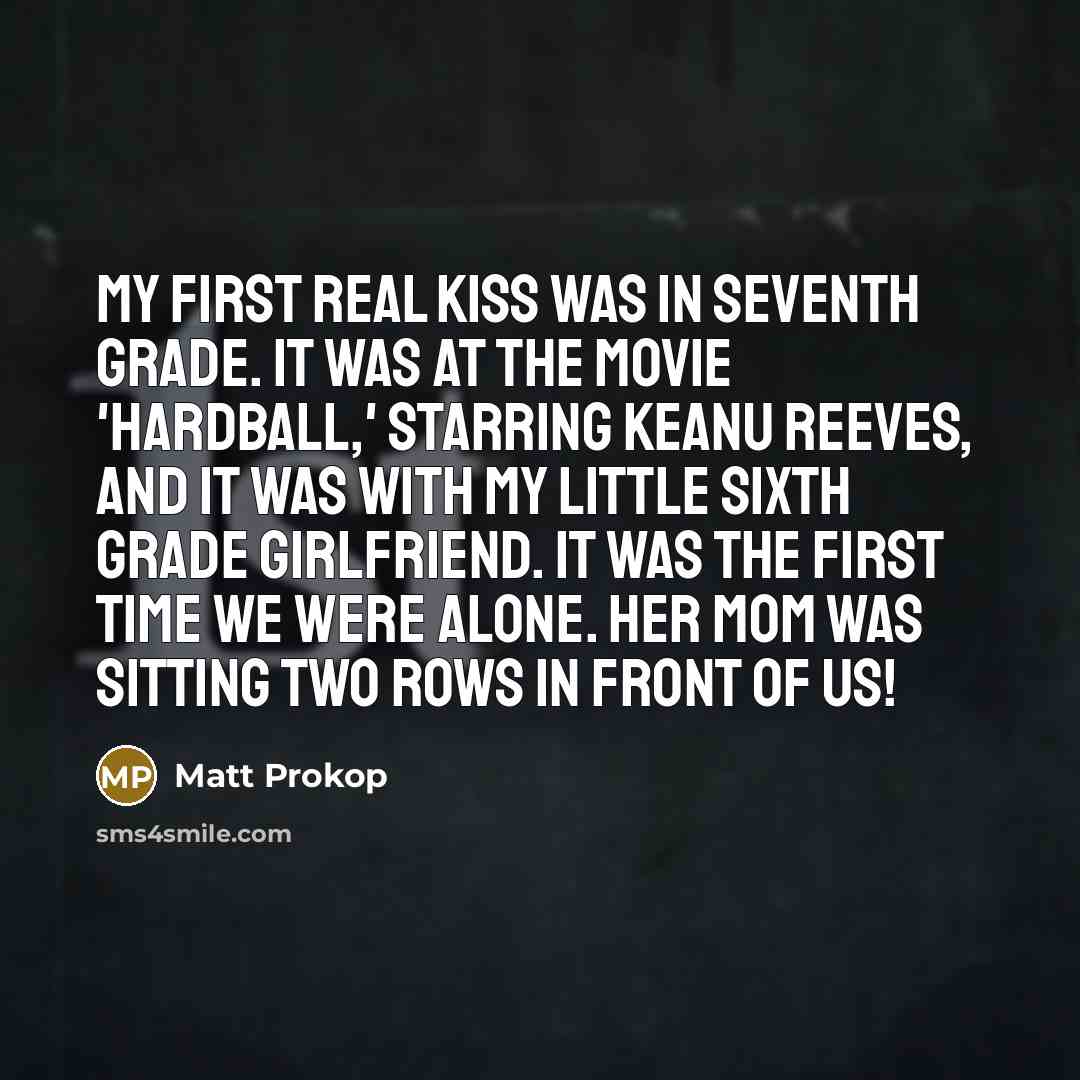 “My first real kiss was in seventh grade. It was…” quote by Matt Prokop