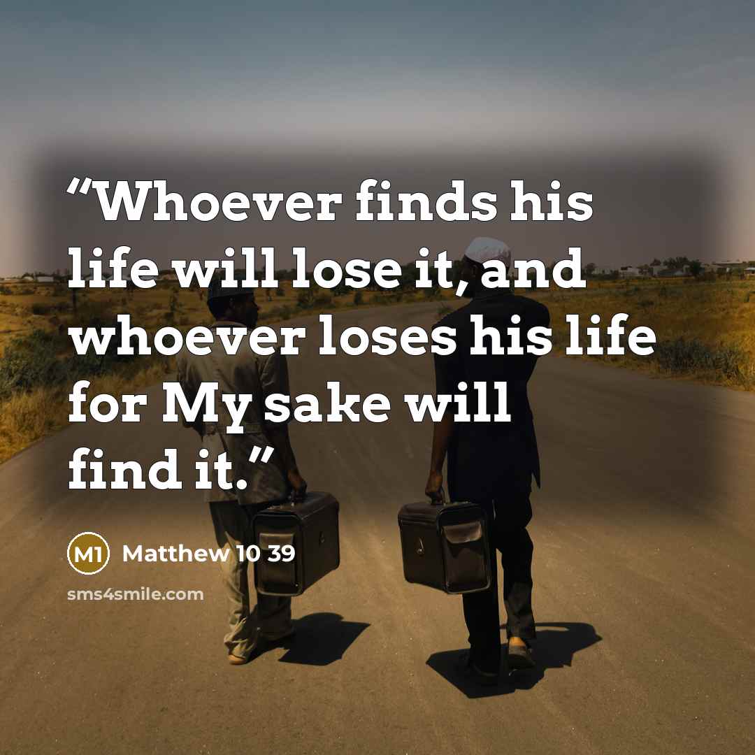 “Whoever finds his life will lose it, and whoever loses his life for My sake will find it.” quote by Matthew 10 39