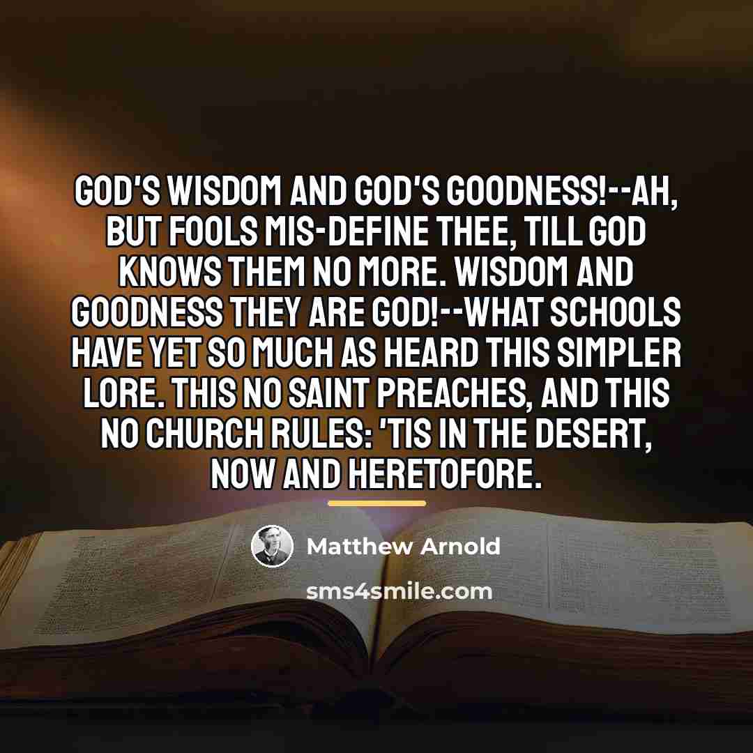 “God's Wisdom and God's Goodness!--Ah, but fools Mis-define thee, till…” quote by Matthew Arnold