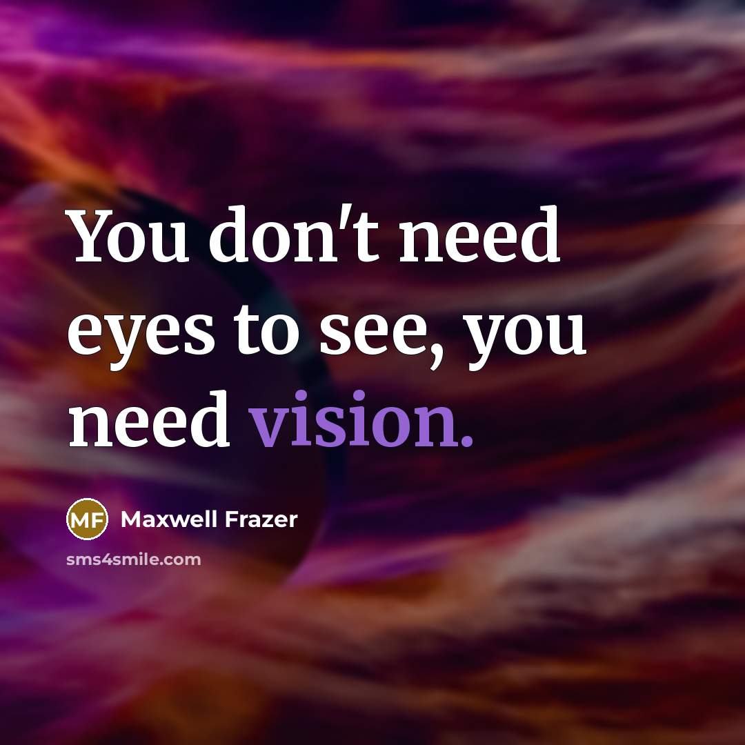 “You don't need eyes to see, you need vision.…” quote by Maxwell Frazer