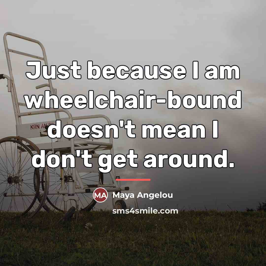 “Just because I am wheelchair-bound doesn't mean I don't get…” quote by Maya Angelou