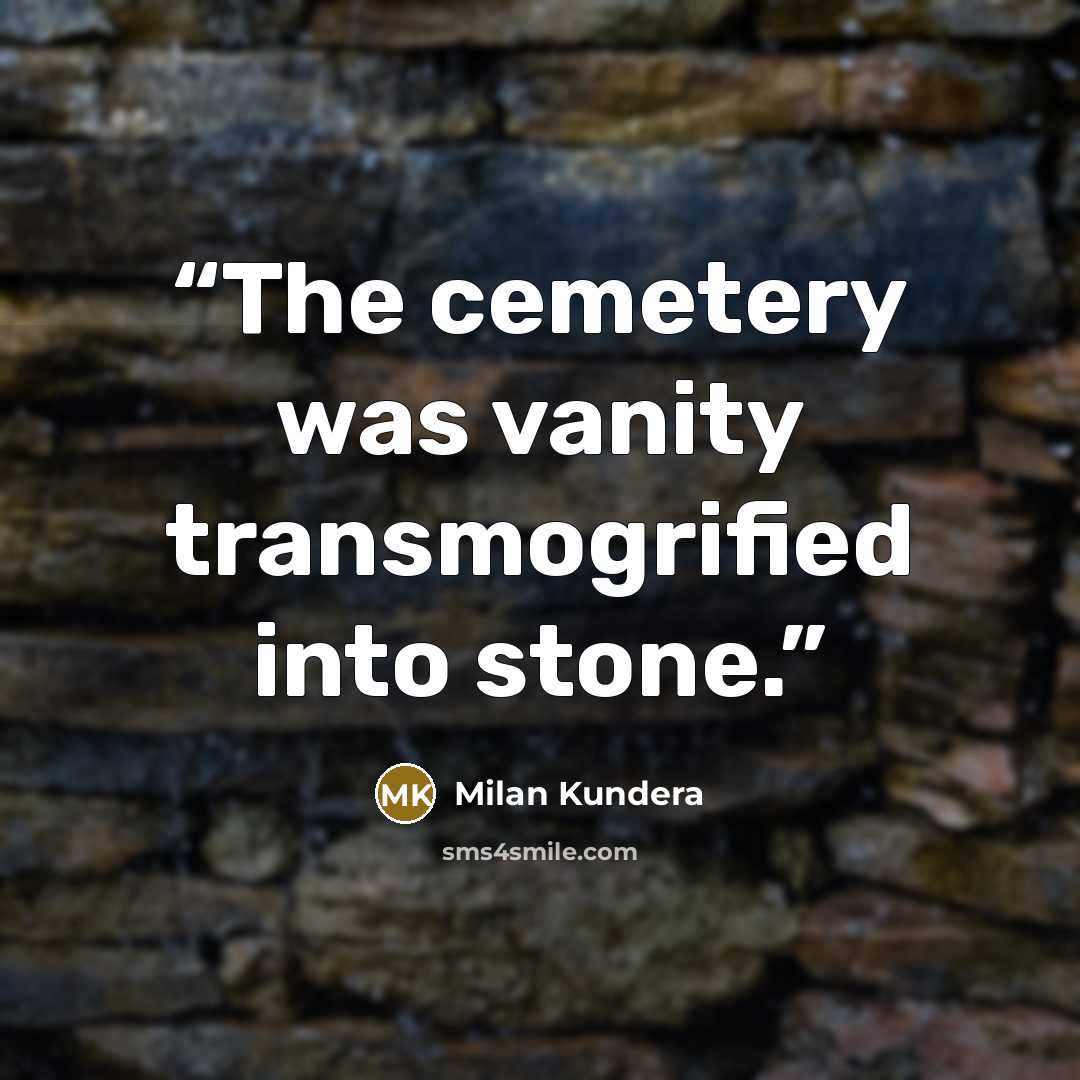 “The cemetery was vanity transmogrified into stone.” quote by Milan Kundera