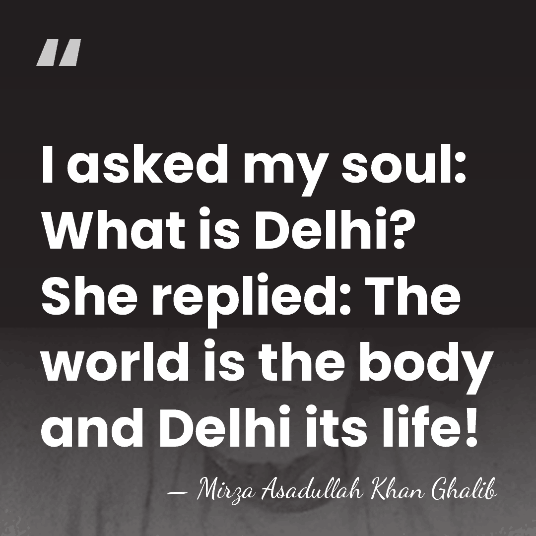 I asked my soul: What is Delhi? She replied: The world is&hellip; - Mirza Asadullah Khan Ghalib