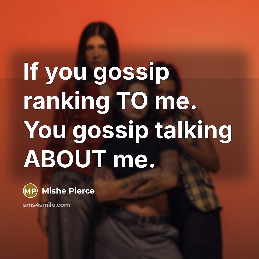 “If you gossip ranking TO me. You gossip talking ABOUT…” quote by Mishe Pierce