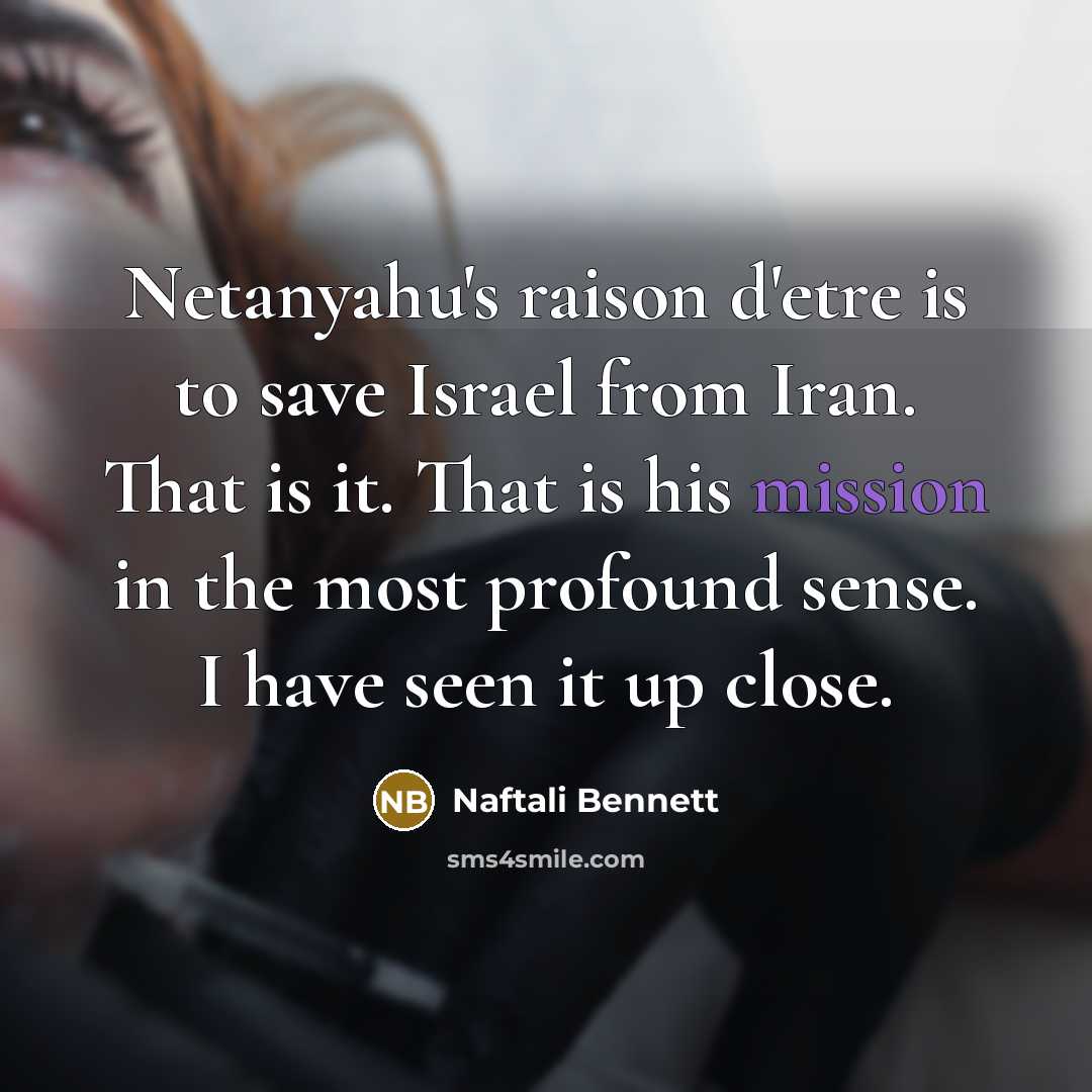“Netanyahu's raison d'etre is to save Israel from Iran. That…” quote by Naftali Bennett