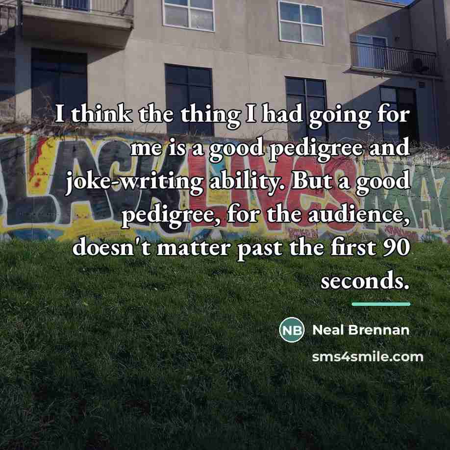 “I think the thing I had going for me is…” quote by Neal Brennan