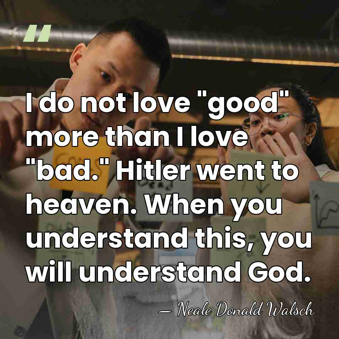 I do not love "good" more than I love "bad." Hitler went&hellip; - Neale Donald Walsch
