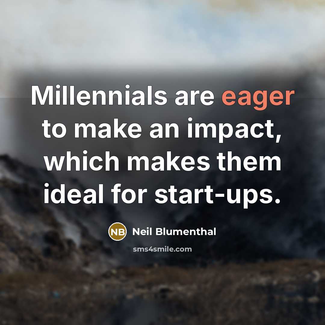 “Millennials are eager to make an impact, which makes them ideal for start-ups.” quote by Neil Blumenthal
