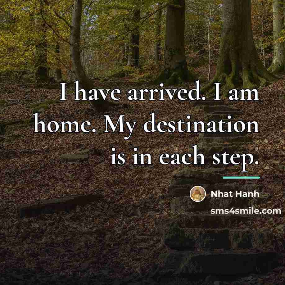 “I have arrived. I am home. My destination is in…” quote by Nhat Hanh