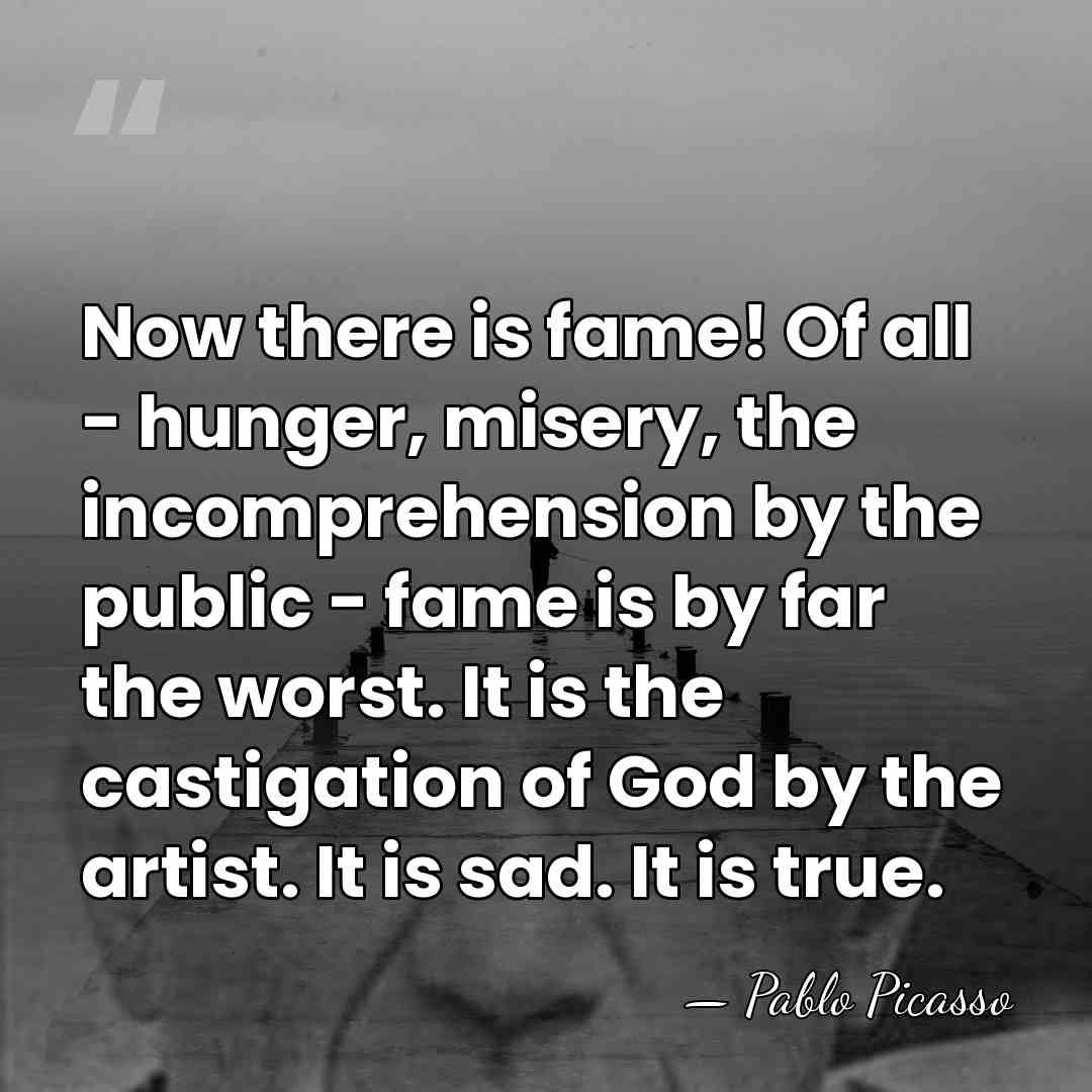 Now there is fame! Of all - hunger, misery, the incomprehension by&hellip; - Pablo Picasso