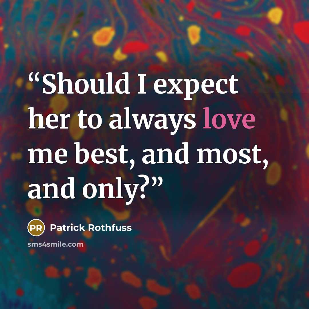 “Should I expect her to always love me best, and most, and only?” quote by Patrick Rothfuss